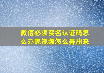 微信必须实名认证码怎么办呢视频怎么弄出来