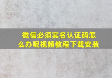 微信必须实名认证码怎么办呢视频教程下载安装