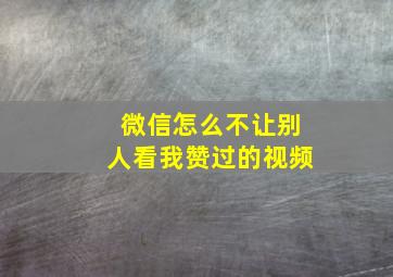 微信怎么不让别人看我赞过的视频