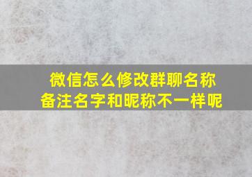 微信怎么修改群聊名称备注名字和昵称不一样呢