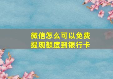 微信怎么可以免费提现额度到银行卡