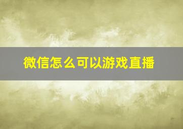 微信怎么可以游戏直播