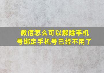 微信怎么可以解除手机号绑定手机号已经不用了