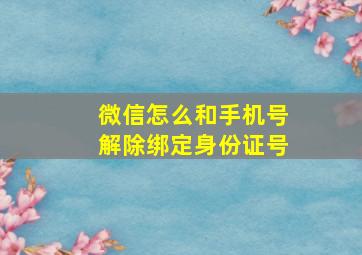 微信怎么和手机号解除绑定身份证号