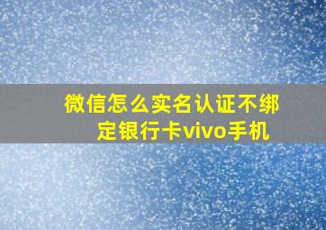 微信怎么实名认证不绑定银行卡vivo手机