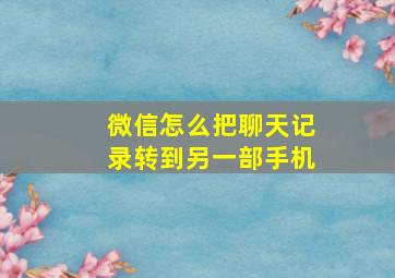 微信怎么把聊天记录转到另一部手机