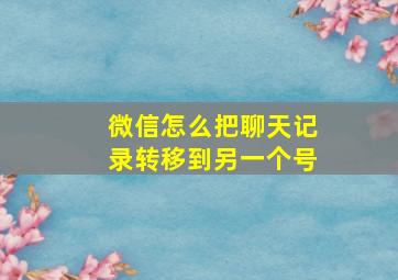 微信怎么把聊天记录转移到另一个号