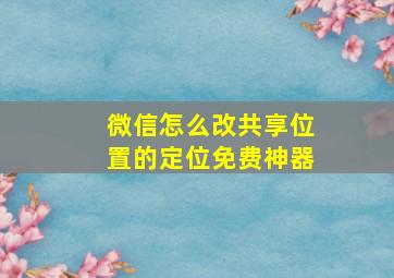 微信怎么改共享位置的定位免费神器