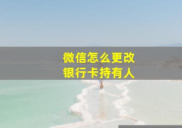 微信怎么更改银行卡持有人