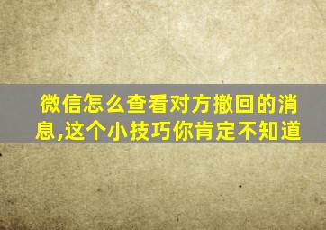 微信怎么查看对方撤回的消息,这个小技巧你肯定不知道