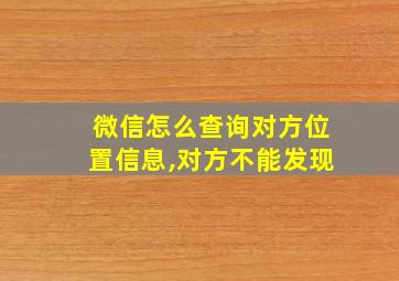 微信怎么查询对方位置信息,对方不能发现