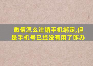 微信怎么注销手机绑定,但是手机号已经没有用了咋办