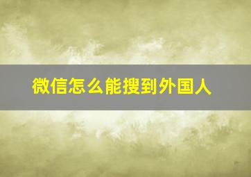 微信怎么能搜到外国人