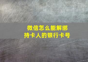 微信怎么能解绑持卡人的银行卡号