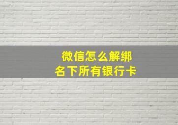 微信怎么解绑名下所有银行卡