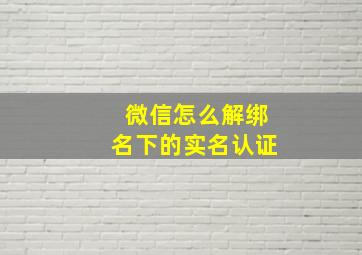 微信怎么解绑名下的实名认证