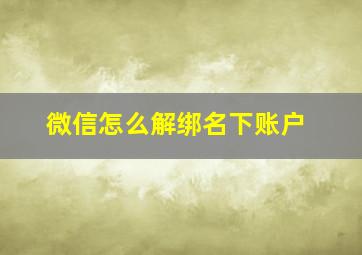 微信怎么解绑名下账户