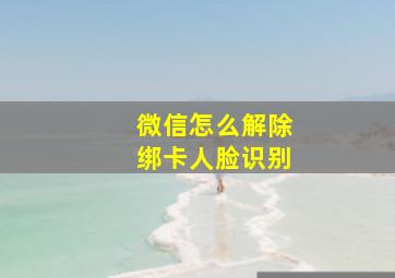 微信怎么解除绑卡人脸识别