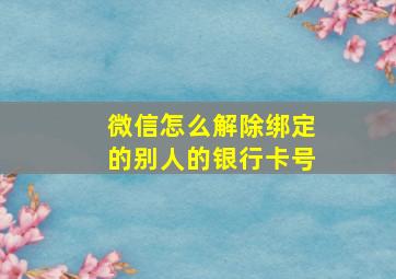 微信怎么解除绑定的别人的银行卡号