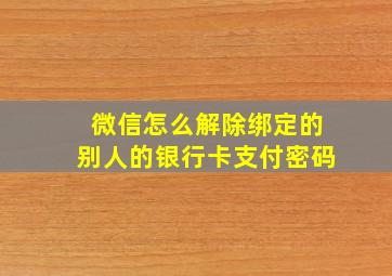 微信怎么解除绑定的别人的银行卡支付密码