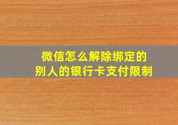 微信怎么解除绑定的别人的银行卡支付限制