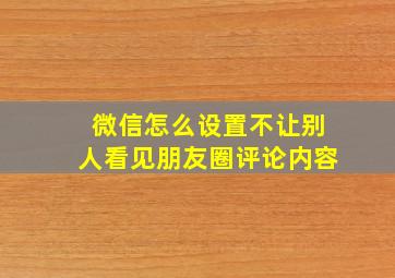 微信怎么设置不让别人看见朋友圈评论内容