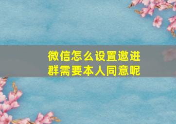 微信怎么设置邀进群需要本人同意呢