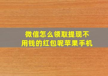 微信怎么领取提现不用钱的红包呢苹果手机