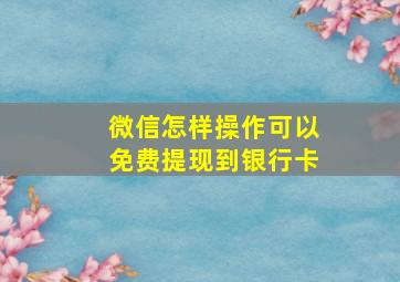 微信怎样操作可以免费提现到银行卡