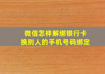 微信怎样解绑银行卡换别人的手机号码绑定