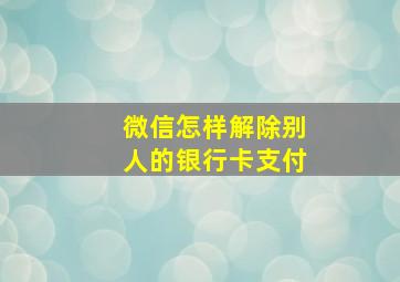 微信怎样解除别人的银行卡支付