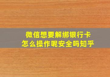 微信想要解绑银行卡怎么操作呢安全吗知乎