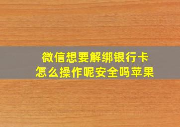 微信想要解绑银行卡怎么操作呢安全吗苹果