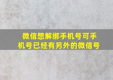 微信想解绑手机号可手机号已经有另外的微信号