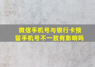 微信手机号与银行卡预留手机号不一致有影响吗