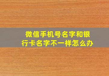 微信手机号名字和银行卡名字不一样怎么办