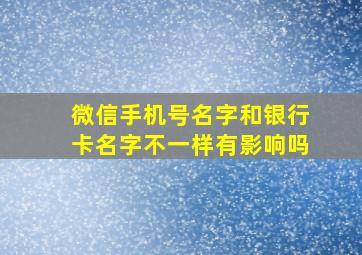 微信手机号名字和银行卡名字不一样有影响吗