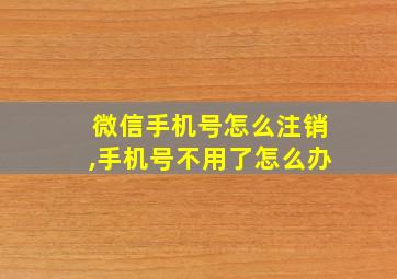 微信手机号怎么注销,手机号不用了怎么办