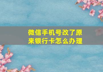 微信手机号改了原来银行卡怎么办理