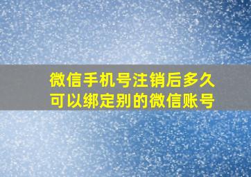 微信手机号注销后多久可以绑定别的微信账号