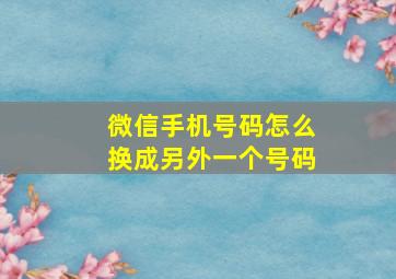 微信手机号码怎么换成另外一个号码