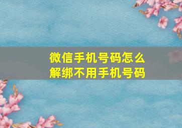 微信手机号码怎么解绑不用手机号码