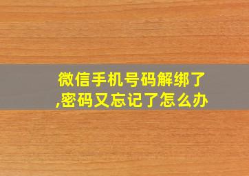 微信手机号码解绑了,密码又忘记了怎么办