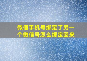 微信手机号绑定了另一个微信号怎么绑定回来