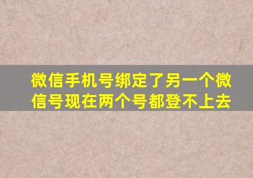 微信手机号绑定了另一个微信号现在两个号都登不上去