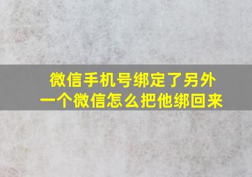 微信手机号绑定了另外一个微信怎么把他绑回来