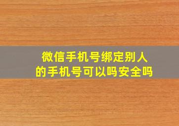 微信手机号绑定别人的手机号可以吗安全吗