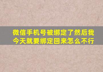 微信手机号被绑定了然后我今天就要绑定回来怎么不行