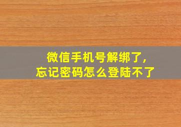 微信手机号解绑了,忘记密码怎么登陆不了