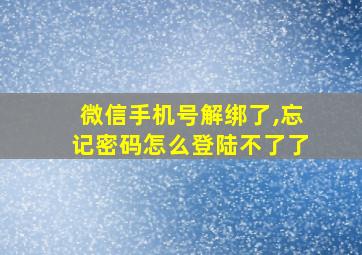 微信手机号解绑了,忘记密码怎么登陆不了了